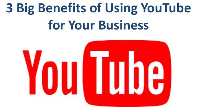 3 Big Benefits of Using YouTube for Your Business